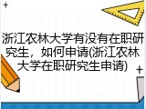 浙江农林大学有没有在职研究生，如何申请(浙江农林大学在职研究生申请)