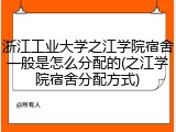 浙江工业大学之江学院宿舍一般是怎么分配的(之江学院宿舍分配方式)