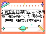 宁夏卫生健康职业技术学院能不能专接本，如何参考？(宁夏卫职专升本指南)
