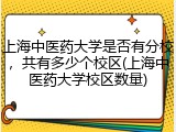 上海中医药大学是否有分校，共有多少个校区(上海中医药大学校区数量)