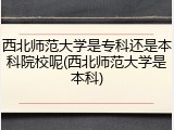 西北师范大学是专科还是本科院校呢(西北师范大学是本科)