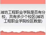 潍坊工程职业学院是否有分校，共有多少个校区(潍坊工程职业学院校区数量)