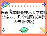 长春汽车职业技术大学有哪些专业，几个校区(长春汽职专业校区)