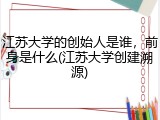 江苏大学的创始人是谁，前身是什么(江苏大学创建溯源)