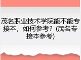 茂名职业技术学院能不能专接本，如何参考？(茂名专接本参考)