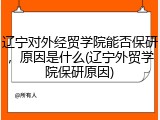 辽宁对外经贸学院能否保研，原因是什么(辽宁外贸学院保研原因)
