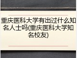 重庆医科大学有出过什么知名人士吗(重庆医科大学知名校友)