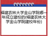 福建农林大学金山学院哪一年成立建校的(福建农林大学金山学院建校年份)