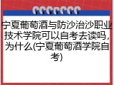 宁夏葡萄酒与防沙治沙职业技术学院可以自考去读吗，为什么(宁夏葡萄酒学院自考)