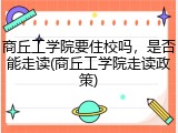 商丘工学院要住校吗，是否能走读(商丘工学院走读政策)