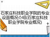 石家庄科技职业学院的专业设置概况介绍(石家庄科技职业学院专业概况)