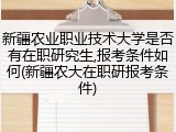 新疆农业职业技术大学是否有在职研究生,报考条件如何(新疆农大在职研报考条件)