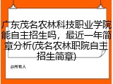 广东茂名农林科技职业学院能自主招生吗，最近一年简章分析(茂名农林职院自主招生简章)