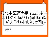 河北中医药大学毕业典礼一般什么时候举行(河北中医药大学毕业典礼时间)