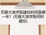 无锡太湖学院建校时间是哪一年？(无锡太湖学院何时建校)
