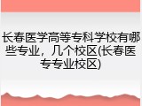 长春医学高等专科学校有哪些专业，几个校区(长春医专专业校区)