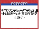 湖南文理学院芙蓉学院招生计划详细分析(芙蓉学院招生解析)