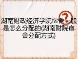 湖南财政经济学院宿舍一般是怎么分配的(湖南财院宿舍分配方式)