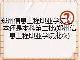 郑州信息工程职业学院是一本还是本科第二批(郑州信息工程职业学院批次)