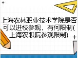 上海农林职业技术学院是否可以进校参观，有何限制(上海农职院参观限制)