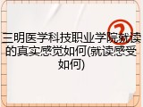 三明医学科技职业学院就读的真实感觉如何(就读感受如何)