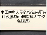 中国医科大学的校名来历有什么渊源(中国医科大学校名渊源)