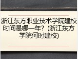 浙江东方职业技术学院建校时间是哪一年？(浙江东方学院何时建校)