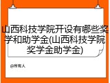 山西科技学院开设有哪些奖学和助学金(山西科技学院奖学金助学金)
