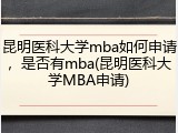 昆明医科大学mba如何申请，是否有mba(昆明医科大学MBA申请)