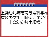 上饶幼儿师范高等专科学校有多少学生，师资力量如何(上饶幼专师生规模)