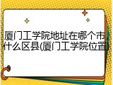 厦门工学院地址在哪个市，什么区县(厦门工学院位置)