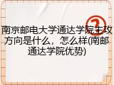 南京邮电大学通达学院主攻方向是什么，怎么样(南邮通达学院优势)