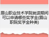 眉山职业技术学院就读期间可以申请哪些奖学金(眉山职院奖学金种类)
