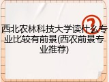 西北农林科技大学读什么专业比较有前景(西农前景专业推荐)
