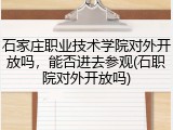 石家庄职业技术学院对外开放吗，能否进去参观(石职院对外开放吗)