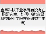 宜昌科技职业学院有没有在职研究生，如何申请(宜昌科技职业学院在职研究生申请)