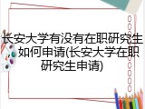 长安大学有没有在职研究生，如何申请(长安大学在职研究生申请)