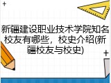 新疆建设职业技术学院知名校友有哪些，校史介绍(新疆校友与校史)