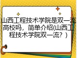山西工程技术学院是双一流高校吗，简单介绍(山西工程技术学院双一流？)