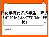 怀化学院有多少学生，师资力量如何(怀化学院师生规模)