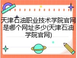天津石油职业技术学院官网是哪个网址多少(天津石油学院官网)