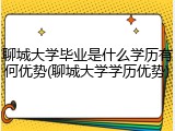 聊城大学毕业是什么学历有何优势(聊城大学学历优势)