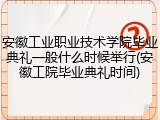 安徽工业职业技术学院毕业典礼一般什么时候举行(安徽工院毕业典礼时间)