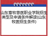 山东畜牧兽医职业学院招生类型及申请条件解读(山东牧医招生条件)