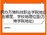 民办万博科技职业学院地址在哪里，学校地理位置(万博学院地址)