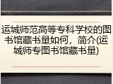 运城师范高等专科学校的图书馆藏书量如何，简介(运城师专图书馆藏书量)