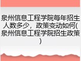 泉州信息工程学院每年招生人数多少，政策变动如何(泉州信息工程学院招生政策)