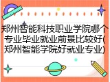 郑州智能科技职业学院哪个专业毕业就业前景比较好(郑州智能学院好就业专业)