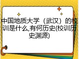 中国地质大学（武汉）的校训是什么,有何历史(校训历史渊源)