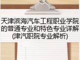 天津滨海汽车工程职业学院的普通专业和特色专业详解(津汽职院专业解析)